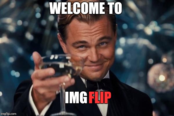Leonardo Dicaprio Cheers Meme | WELCOME TO IMG FLIP | image tagged in memes,leonardo dicaprio cheers | made w/ Imgflip meme maker