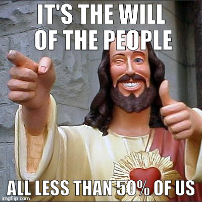 Buddy Christ Meme | IT'S THE WILL OF THE PEOPLE; ALL LESS THAN 50% OF US | image tagged in memes,buddy christ | made w/ Imgflip meme maker