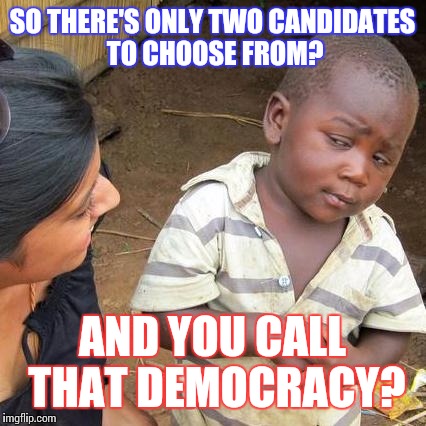 Third World Skeptical Kid | SO THERE'S ONLY TWO CANDIDATES TO CHOOSE FROM? AND YOU CALL THAT DEMOCRACY? | image tagged in memes,third world skeptical kid | made w/ Imgflip meme maker
