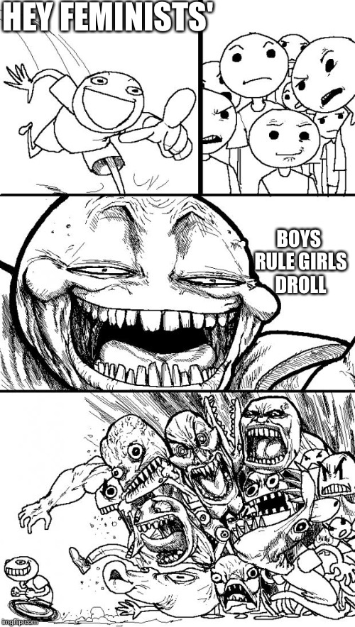 Hey Internet Meme | HEY FEMINISTS'; BOYS RULE GIRLS DROLL | image tagged in memes,hey internet | made w/ Imgflip meme maker