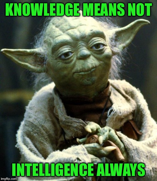 Star Wars Yoda Meme | KNOWLEDGE MEANS NOT INTELLIGENCE ALWAYS | image tagged in memes,star wars yoda | made w/ Imgflip meme maker