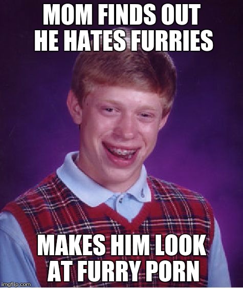 Bad Luck Brian Meme | MOM FINDS OUT HE HATES FURRIES MAKES HIM LOOK AT FURRY PORN | image tagged in memes,bad luck brian | made w/ Imgflip meme maker