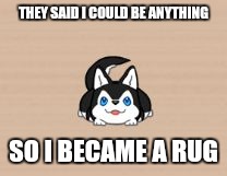 THEY SAID I COULD BE ANYTHING; SO I BECAME A RUG | image tagged in rug dog | made w/ Imgflip meme maker