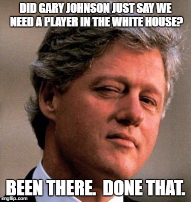 Bill Clinton Wink | DID GARY JOHNSON JUST SAY WE NEED A PLAYER IN THE WHITE HOUSE? BEEN THERE.  DONE THAT. | image tagged in bill clinton wink | made w/ Imgflip meme maker