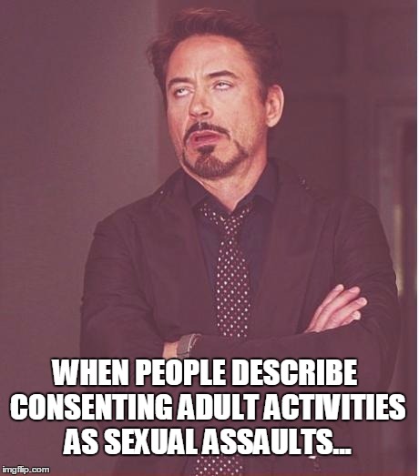 Face You Make Robert Downey Jr Meme | WHEN PEOPLE DESCRIBE CONSENTING ADULT ACTIVITIES AS SEXUAL ASSAULTS... | image tagged in memes,face you make robert downey jr | made w/ Imgflip meme maker