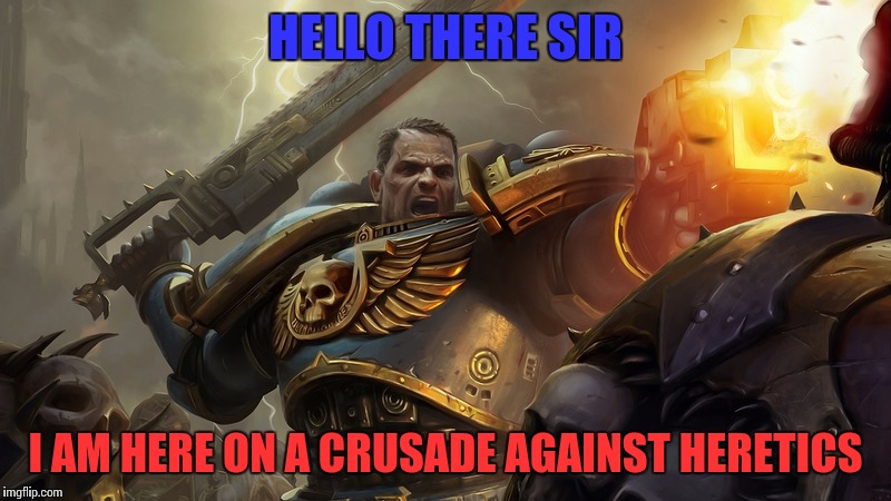 Im on a crusade | HELLO THERE SIR; I AM HERE ON A CRUSADE AGAINST HERETICS | image tagged in memes,lol | made w/ Imgflip meme maker