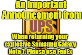 UPS Announcement | An Important Announcement from; UPS; When returning your explosive Samsung Galaxy Note 7, Please use FedEx | image tagged in ups,fedex,galaxy note 7 | made w/ Imgflip meme maker