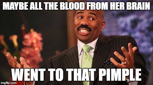 MAYBE ALL THE BLOOD FROM HER BRAIN WENT TO THAT PIMPLE | image tagged in memes,steve harvey | made w/ Imgflip meme maker