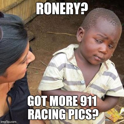 Third World Skeptical Kid Meme | RONERY? GOT MORE 911 RACING PICS? | image tagged in memes,third world skeptical kid | made w/ Imgflip meme maker