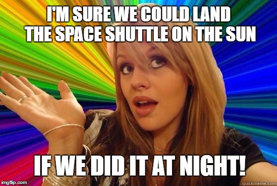 Dumb Blonde Meme | I'M SURE WE COULD LAND THE SPACE SHUTTLE ON THE SUN; IF WE DID IT AT NIGHT! | image tagged in blonde bitch meme,dumb blonde,dumb people,dumb white girl | made w/ Imgflip meme maker