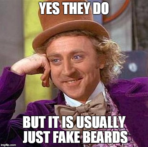 Creepy Condescending Wonka Meme | YES THEY DO BUT IT IS USUALLY JUST FAKE BEARDS | image tagged in memes,creepy condescending wonka | made w/ Imgflip meme maker