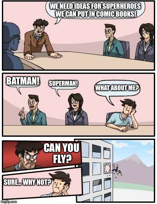 Lol, I died reading this the first time.  | WE NEED IDEAS FOR SUPERHEROES WE CAN PUT IN COMIC BOOKS! BATMAN! SUPERMAN! WHAT ABOUT ME? CAN YOU FLY? SURE... WHY NOT? | image tagged in memes,boardroom meeting suggestion | made w/ Imgflip meme maker