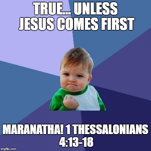 Success Kid Meme | TRUE... UNLESS JESUS COMES FIRST MARANATHA! 1 THESSALONIANS 4:13-18 | image tagged in memes,success kid | made w/ Imgflip meme maker