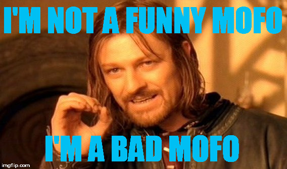 One Does Not Simply | I'M NOT A FUNNY MOFO; I'M A BAD MOFO | image tagged in memes,one does not simply | made w/ Imgflip meme maker