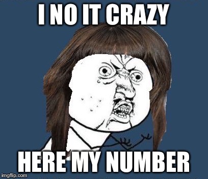 I NO IT CRAZY HERE MY NUMBER | made w/ Imgflip meme maker