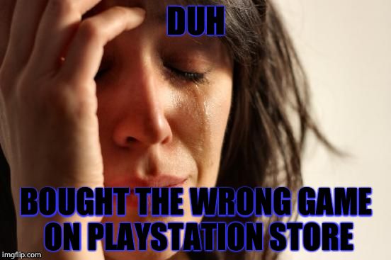 First World Problems | DUH; BOUGHT THE WRONG GAME ON PLAYSTATION STORE | image tagged in memes,first world problems | made w/ Imgflip meme maker