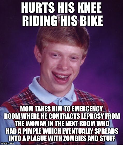 Bad Luck Brian Meme | HURTS HIS KNEE RIDING HIS BIKE MOM TAKES HIM TO EMERGENCY ROOM WHERE HE CONTRACTS LEPROSY FROM THE WOMAN IN THE NEXT ROOM WHO HAD A PIMPLE W | image tagged in memes,bad luck brian | made w/ Imgflip meme maker