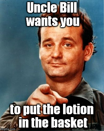 Or else it gets the hose again.  lol | Uncle Bill wants you; to put the lotion in the basket | image tagged in uncle same wants you | made w/ Imgflip meme maker