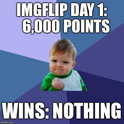 Success Kid Meme | IMGFLIP DAY 1:   6,000 POINTS; WINS: NOTHING | image tagged in memes,success kid | made w/ Imgflip meme maker