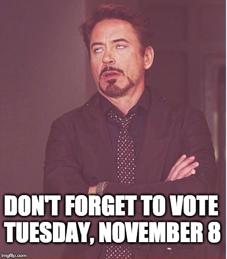 Don't remind me...where is Bernie when you need him | TUESDAY, NOVEMBER 8; DON'T FORGET TO VOTE | image tagged in memes,face you make robert downey jr,election 2016,donald trump,hillary clinton,hillary clinton 2016 | made w/ Imgflip meme maker