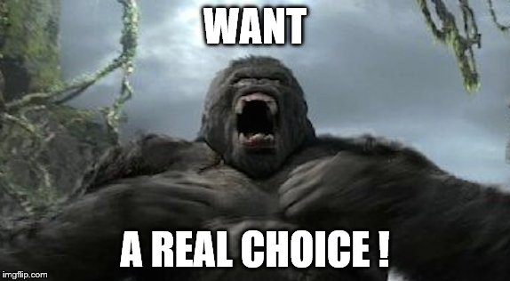 Kong furious | WANT A REAL CHOICE ! | image tagged in kong furious | made w/ Imgflip meme maker