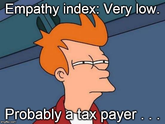 Futurama Fry Meme | Empathy index: Very low. Probably a tax payer . . . | image tagged in memes,futurama fry | made w/ Imgflip meme maker