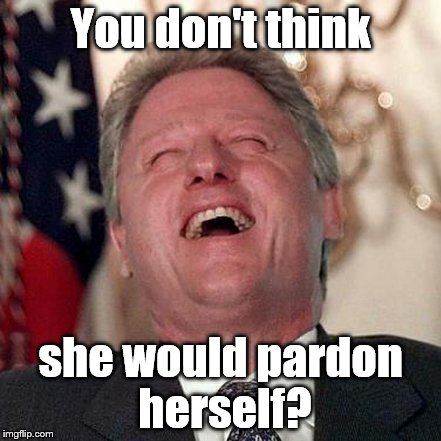 You don't think she would pardon herself? | made w/ Imgflip meme maker