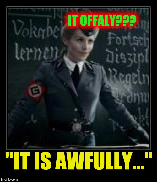 IT OFFALY??? "IT IS AWFULLY..." | made w/ Imgflip meme maker
