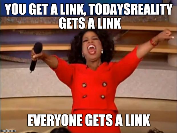 Oprah You Get A Meme | YOU GET A LINK, TODAYSREALITY GETS A LINK EVERYONE GETS A LINK | image tagged in memes,oprah you get a | made w/ Imgflip meme maker