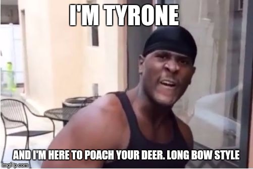 tyrone came to fuck your wife | I'M TYRONE; AND I'M HERE TO POACH YOUR DEER. LONG BOW STYLE | image tagged in tyrone came to fuck your wife,tyrone,deer,whitetail deer,poaching | made w/ Imgflip meme maker