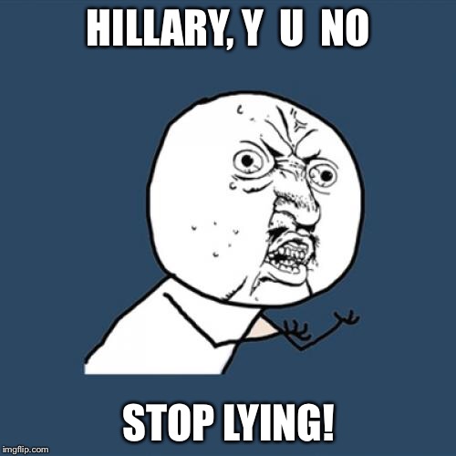 Y U No Meme | HILLARY, Y  U  NO STOP LYING! | image tagged in memes,y u no | made w/ Imgflip meme maker