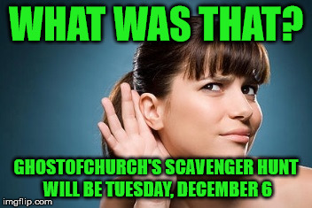 ghostofchurch's 2nd Scavenger Hunt | WHAT WAS THAT? GHOSTOFCHURCH'S SCAVENGER HUNT WILL BE TUESDAY, DECEMBER 6 | image tagged in can't hear you heather,ghostofchurch,my templates challenge,ghostofchurch's scavenger hunt,why can't i sleep,damn it all to hell | made w/ Imgflip meme maker