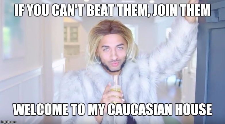IF YOU CAN'T BEAT THEM, JOIN THEM WELCOME TO MY CAUCASIAN HOUSE | made w/ Imgflip meme maker