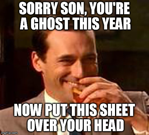 SORRY SON, YOU'RE A GHOST THIS YEAR NOW PUT THIS SHEET OVER YOUR HEAD | made w/ Imgflip meme maker