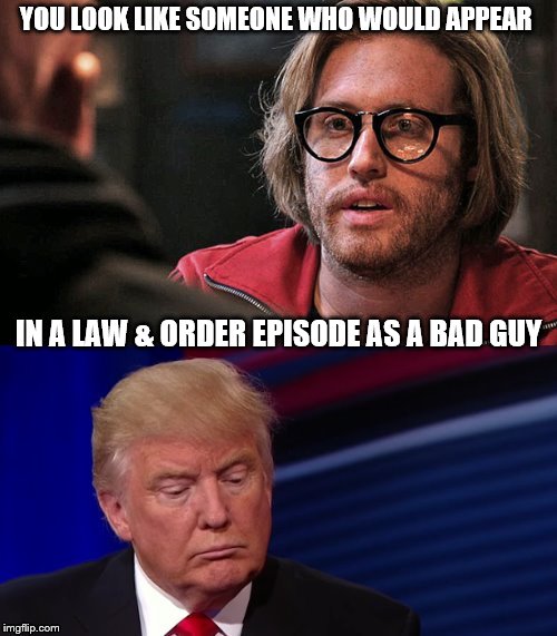 Deadpool-Trump-Law&Order-Meme | YOU LOOK LIKE SOMEONE WHO WOULD APPEAR; IN A LAW & ORDER EPISODE AS A BAD GUY | image tagged in deadpool-trump-meme,lawandorder,make american grope again,law and order | made w/ Imgflip meme maker