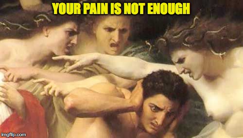 YOUR PAIN IS NOT ENOUGH | made w/ Imgflip meme maker
