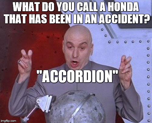 Dr Evil Laser Meme | WHAT DO YOU CALL A HONDA THAT HAS BEEN IN AN ACCIDENT? "ACCORDION" | image tagged in memes,dr evil laser | made w/ Imgflip meme maker