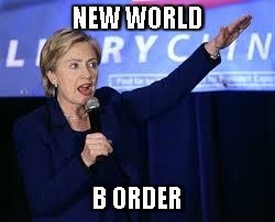 Hillary Clinton Heiling | NEW WORLD; B ORDER | image tagged in hillary clinton heiling | made w/ Imgflip meme maker