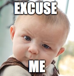 Skeptical Baby | EXCUSE; ME | image tagged in memes,skeptical baby | made w/ Imgflip meme maker