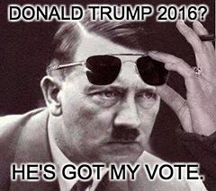 hitler sunglasses | DONALD TRUMP 2016? HE'S GOT MY VOTE. | image tagged in hitler sunglasses | made w/ Imgflip meme maker