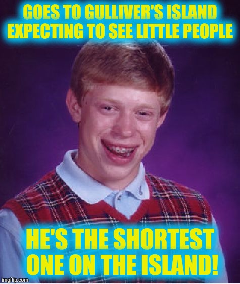 Bad Luck Brian Meme | GOES TO GULLIVER'S ISLAND EXPECTING TO SEE LITTLE PEOPLE; HE'S THE SHORTEST ONE ON THE ISLAND! | image tagged in memes,bad luck brian | made w/ Imgflip meme maker