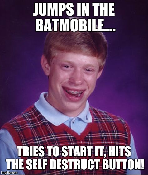 Bad Luck Brian | JUMPS IN THE BATMOBILE.... TRIES TO START IT, HITS THE SELF DESTRUCT BUTTON! | image tagged in memes,bad luck brian | made w/ Imgflip meme maker