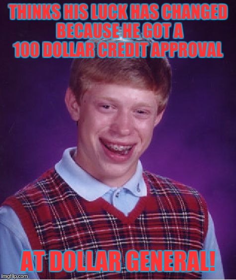 My credit sucks! | THINKS HIS LUCK HAS CHANGED BECAUSE HE GOT A 100 DOLLAR CREDIT APPROVAL; AT DOLLAR GENERAL! | image tagged in memes,bad luck brian | made w/ Imgflip meme maker