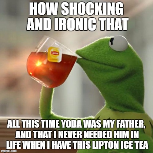 But That's None Of My Business Meme | HOW SHOCKING AND IRONIC THAT; ALL THIS TIME YODA WAS MY FATHER, AND THAT I NEVER NEEDED HIM IN LIFE WHEN I HAVE THIS LIPTON ICE TEA | image tagged in memes,but thats none of my business,kermit the frog | made w/ Imgflip meme maker