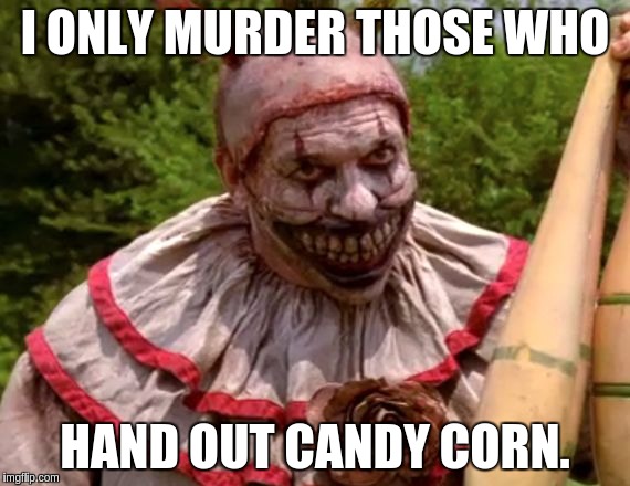 I ONLY MURDER THOSE WHO HAND OUT CANDY CORN. | made w/ Imgflip meme maker