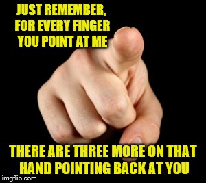 Careful where you point that thing it has a nail in it | JUST REMEMBER, FOR EVERY FINGER YOU POINT AT ME; THERE ARE THREE MORE ON THAT HAND POINTING BACK AT YOU | image tagged in memes,finger point | made w/ Imgflip meme maker