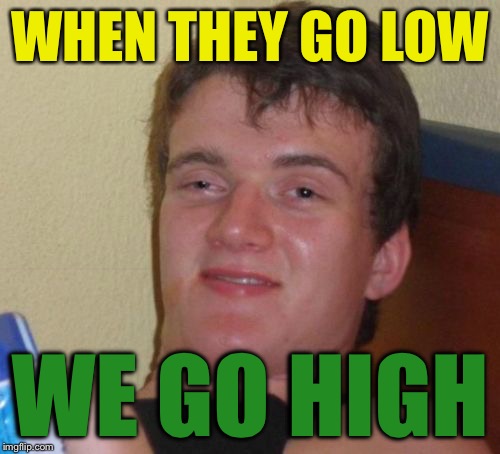 This might be the only thing 10 Guy remembers from the debates | WHEN THEY GO LOW; WE GO HIGH | image tagged in memes,10 guy | made w/ Imgflip meme maker