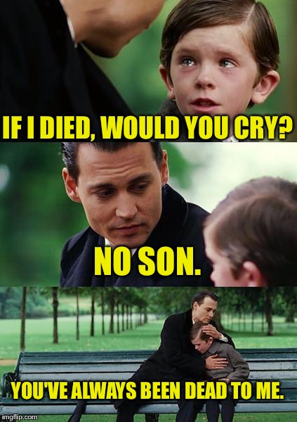 Poke. | IF I DIED, WOULD YOU CRY? NO SON. YOU'VE ALWAYS BEEN DEAD TO ME. | image tagged in memes,finding neverland,dead,puns,funny memes | made w/ Imgflip meme maker