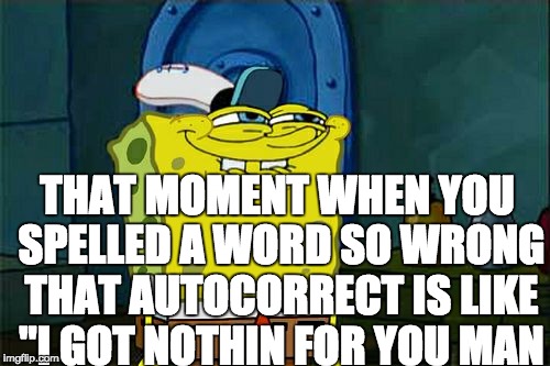 Don't You Squidward | THAT MOMENT WHEN YOU SPELLED A WORD SO WRONG THAT AUTOCORRECT IS LIKE "I GOT NOTHIN FOR YOU MAN | image tagged in memes,dont you squidward | made w/ Imgflip meme maker