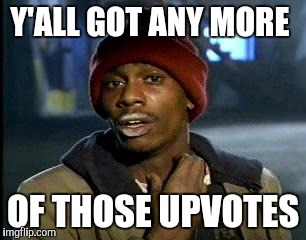 Y'all Got Any More Of That Meme | Y'ALL GOT ANY MORE; OF THOSE UPVOTES | image tagged in memes,yall got any more of | made w/ Imgflip meme maker